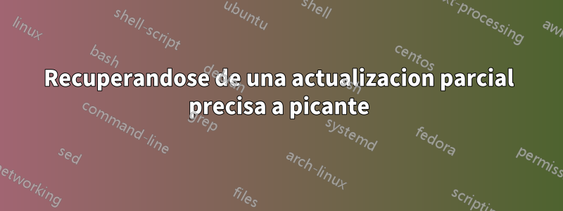 Recuperandose de una actualizacion parcial precisa a picante