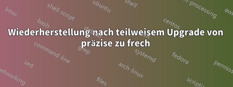Wiederherstellung nach teilweisem Upgrade von präzise zu frech