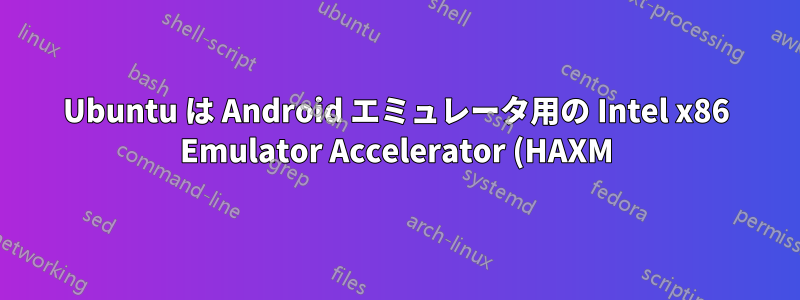 Ubuntu は Android エミュレータ用の Intel x86 Emulator Accelerator (HAXM) をサポートしていますか?