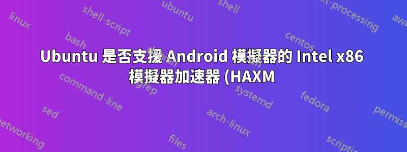 Ubuntu 是否支援 Android 模擬器的 Intel x86 模擬器加速器 (HAXM)?
