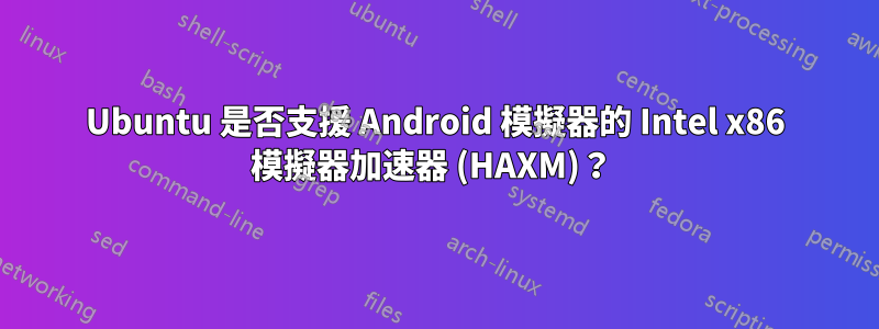 Ubuntu 是否支援 Android 模擬器的 Intel x86 模擬器加速器 (HAXM)？ 