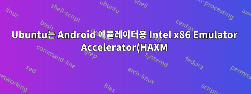 Ubuntu는 Android 에뮬레이터용 Intel x86 Emulator Accelerator(HAXM)를 지원합니까?