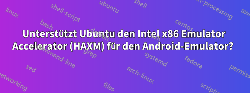 Unterstützt Ubuntu den Intel x86 Emulator Accelerator (HAXM) für den Android-Emulator? 