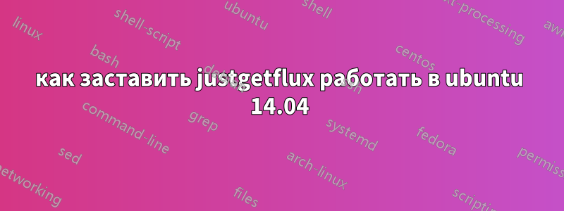 как заставить justgetflux работать в ubuntu 14.04