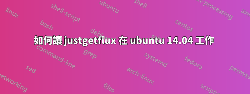 如何讓 justgetflux 在 ubuntu 14.04 工作