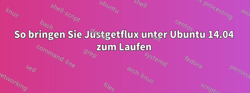 So bringen Sie Justgetflux unter Ubuntu 14.04 zum Laufen