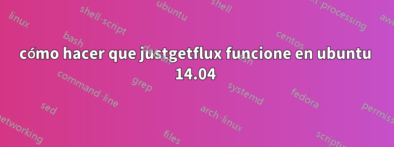 cómo hacer que justgetflux funcione en ubuntu 14.04