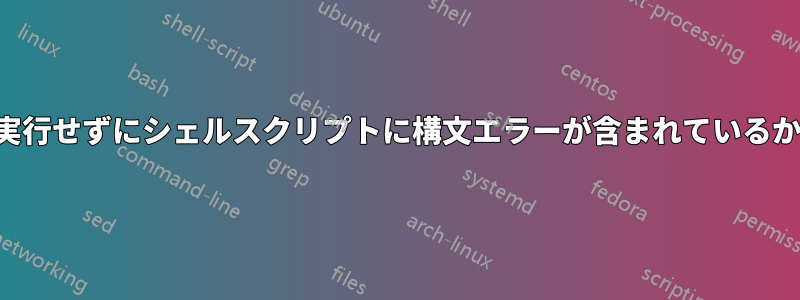 スクリプトを実行せずにシェルスクリプトに構文エラーが含まれているかどうかを知る
