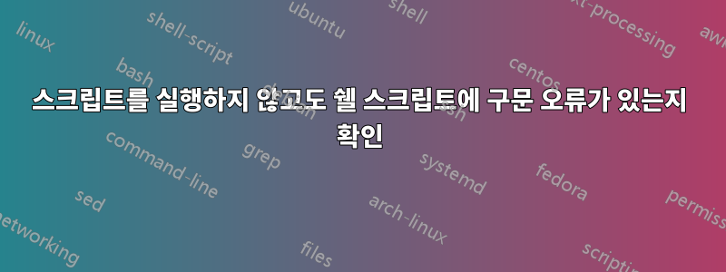 스크립트를 실행하지 않고도 쉘 스크립트에 구문 오류가 있는지 확인