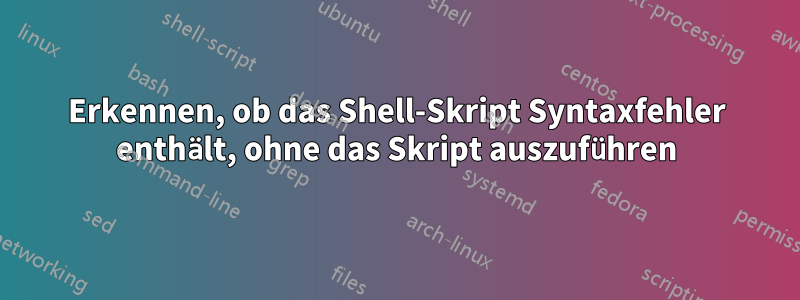 Erkennen, ob das Shell-Skript Syntaxfehler enthält, ohne das Skript auszuführen