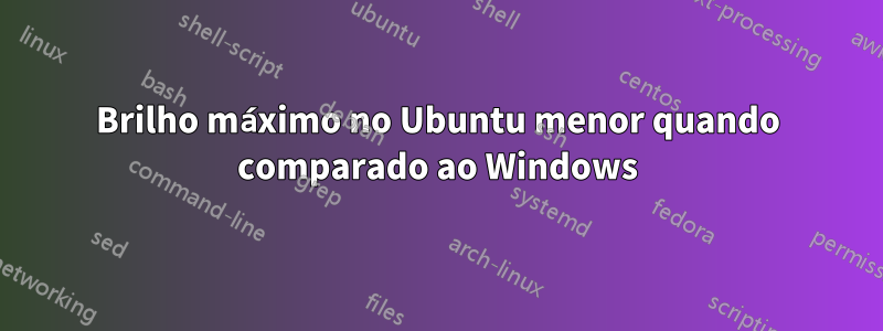 Brilho máximo no Ubuntu menor quando comparado ao Windows