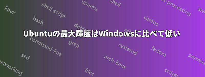Ubuntuの最大輝度はWindowsに比べて低い