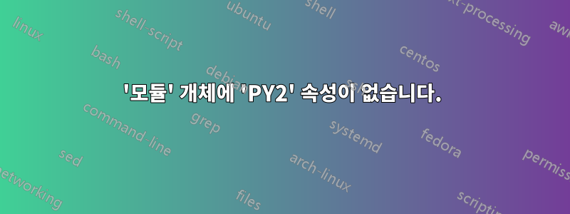 '모듈' 개체에 'PY2' 속성이 없습니다.