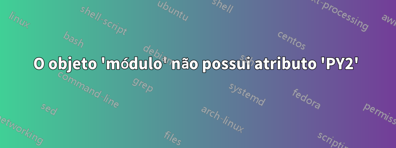 O objeto 'módulo' não possui atributo 'PY2'