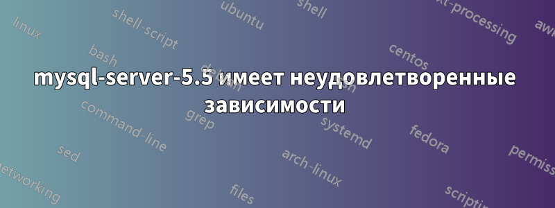 mysql-server-5.5 имеет неудовлетворенные зависимости