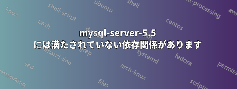 mysql-server-5.5 には満たされていない依存関係があります