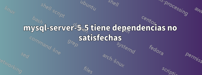mysql-server-5.5 tiene dependencias no satisfechas