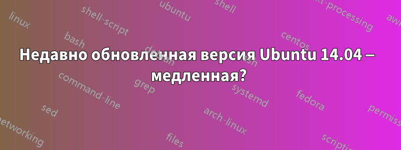 Недавно обновленная версия Ubuntu 14.04 — медленная?