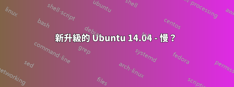 新升級的 Ubuntu 14.04 - 慢？