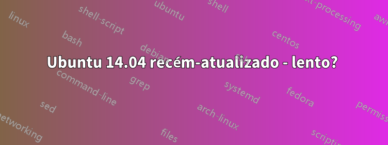 Ubuntu 14.04 recém-atualizado - lento?