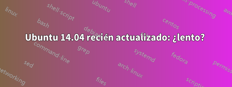 Ubuntu 14.04 recién actualizado: ¿lento?