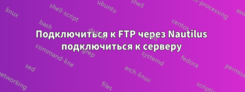 Подключиться к FTP через Nautilus подключиться к серверу