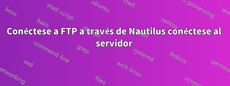 Conéctese a FTP a través de Nautilus conéctese al servidor