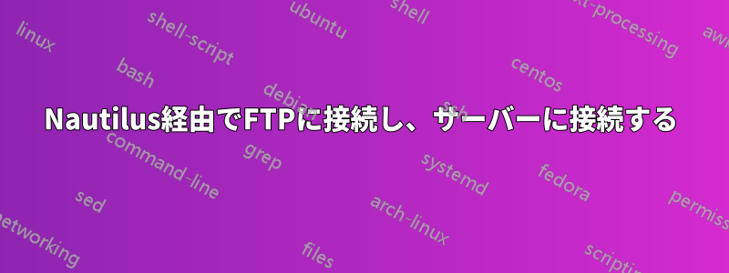 Nautilus経由でFTPに接続し、サーバーに接続する