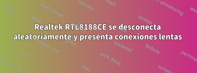 Realtek RTL8188CE se desconecta aleatoriamente y presenta conexiones lentas
