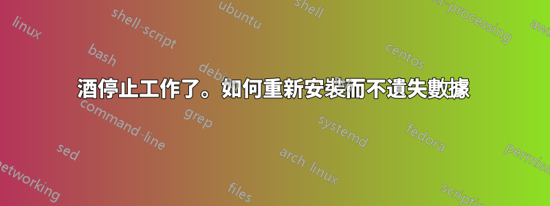 酒停止工作了。如何重新安裝而不遺失數據