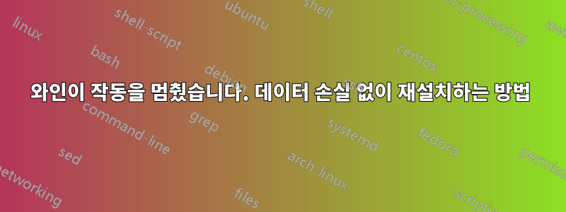 와인이 작동을 멈췄습니다. 데이터 손실 없이 재설치하는 방법