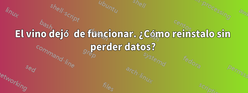 El vino dejó de funcionar. ¿Cómo reinstalo sin perder datos?