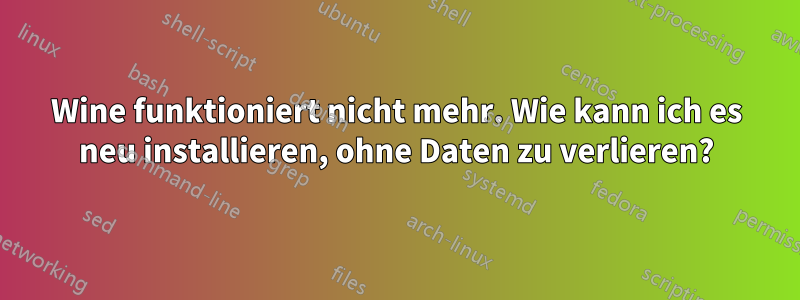 Wine funktioniert nicht mehr. Wie kann ich es neu installieren, ohne Daten zu verlieren?