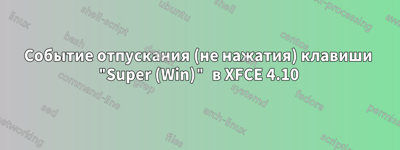Событие отпускания (не нажатия) клавиши "Super (Win)" в XFCE 4.10