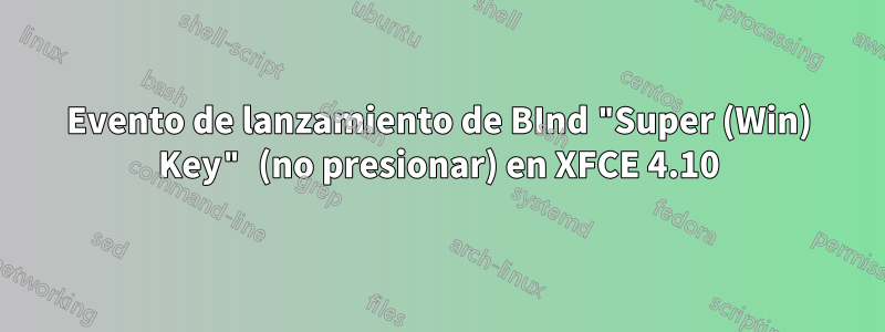 Evento de lanzamiento de BInd "Super (Win) Key" (no presionar) en XFCE 4.10