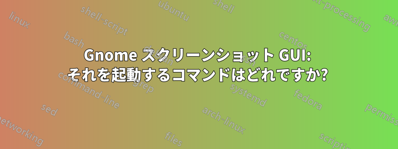 Gnome スクリーンショット GUI: それを起動するコマンドはどれですか?