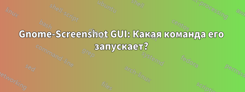 Gnome-Screenshot GUI: Какая команда его запускает?