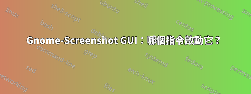 Gnome-Screenshot GUI：哪個指令啟動它？