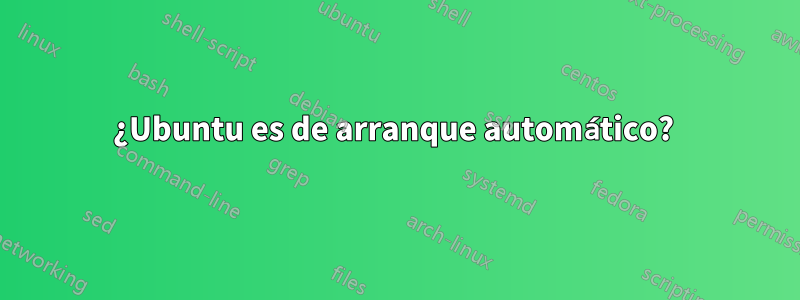 ¿Ubuntu es de arranque automático? 