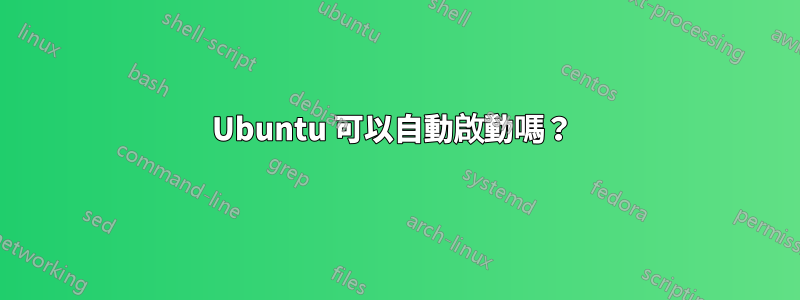 Ubuntu 可以自動啟動嗎？ 