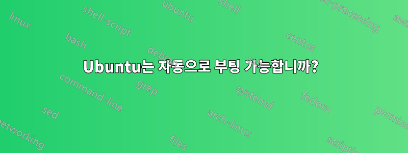 Ubuntu는 자동으로 부팅 가능합니까? 