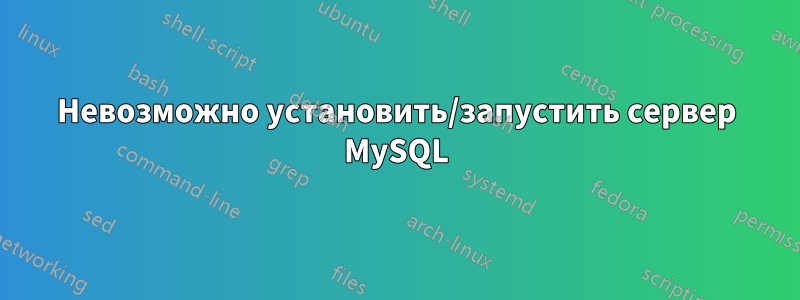 Невозможно установить/запустить сервер MySQL