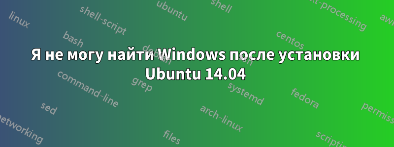 Я не могу найти Windows после установки Ubuntu 14.04