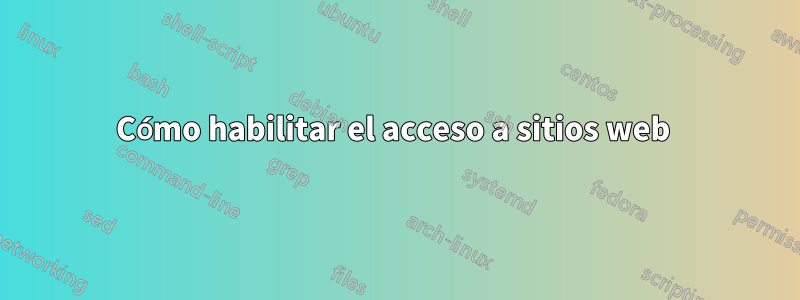 Cómo habilitar el acceso a sitios web 