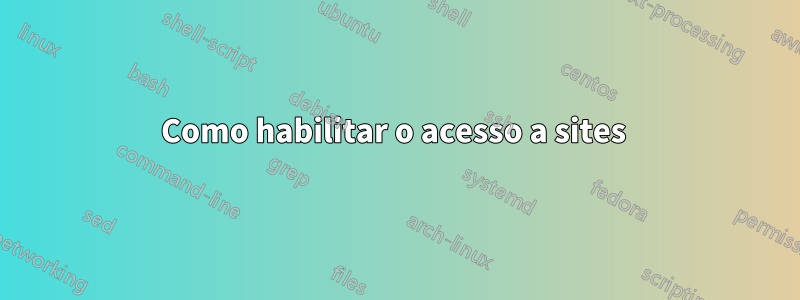 Como habilitar o acesso a sites 
