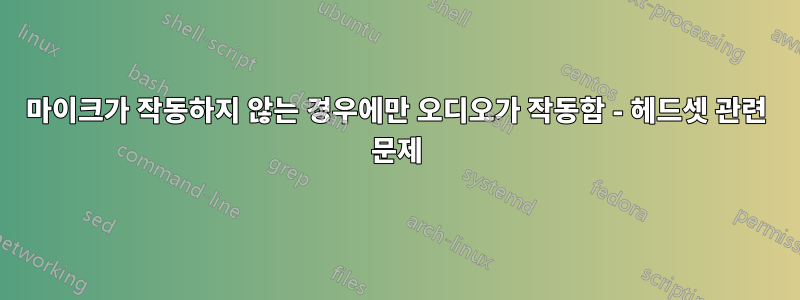 마이크가 작동하지 않는 경우에만 오디오가 작동함 - 헤드셋 관련 문제