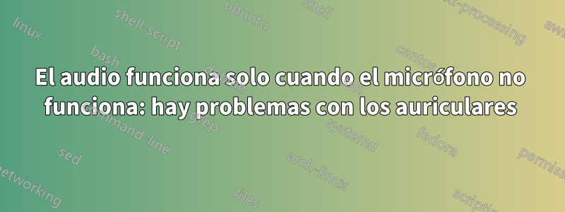 El audio funciona solo cuando el micrófono no funciona: hay problemas con los auriculares