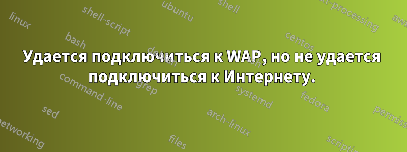 Удается подключиться к WAP, но не удается подключиться к Интернету.