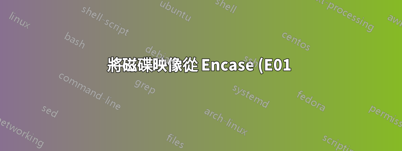 將磁碟映像從 Encase (E01) 轉換為 Raw 格式