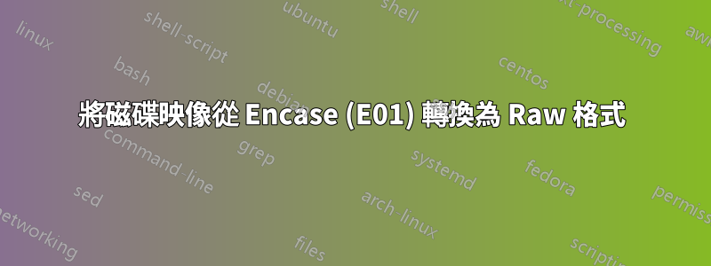 將磁碟映像從 Encase (E01) 轉換為 Raw 格式